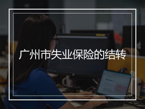 广州市失业保险的结转