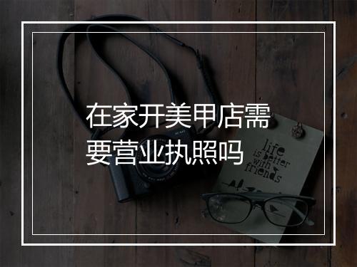 在家开美甲店需要营业执照吗