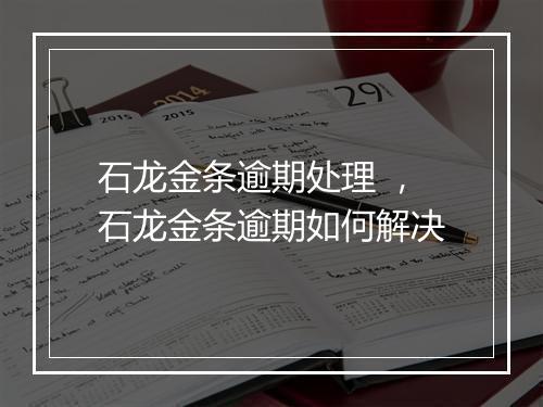 石龙金条逾期处理 ，石龙金条逾期如何解决
