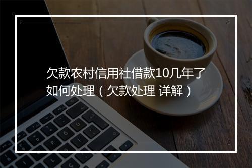 欠款农村信用社借款10几年了如何处理（欠款处理 详解）