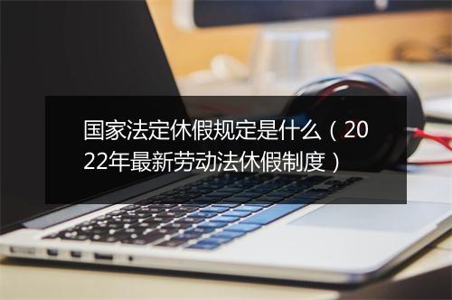 国家法定休假规定是什么（2022年最新劳动法休假制度）