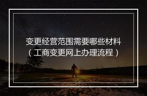 变更经营范围需要哪些材料（工商变更网上办理流程）