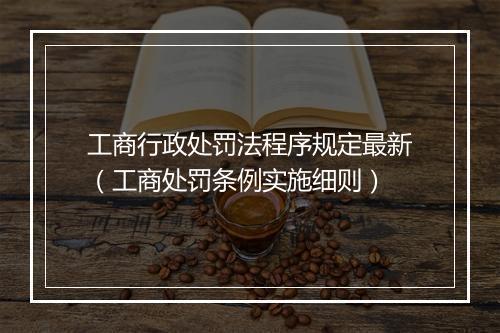 工商行政处罚法程序规定最新（工商处罚条例实施细则）