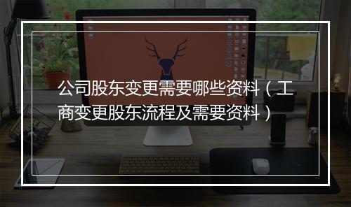公司股东变更需要哪些资料（工商变更股东流程及需要资料）