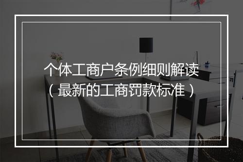 个体工商户条例细则解读（最新的工商罚款标准）