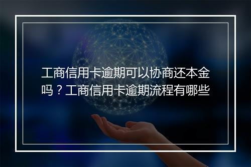 工商信用卡逾期可以协商还本金吗？工商信用卡逾期流程有哪些
