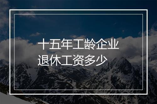 十五年工龄企业退休工资多少