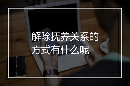 解除抚养关系的方式有什么呢