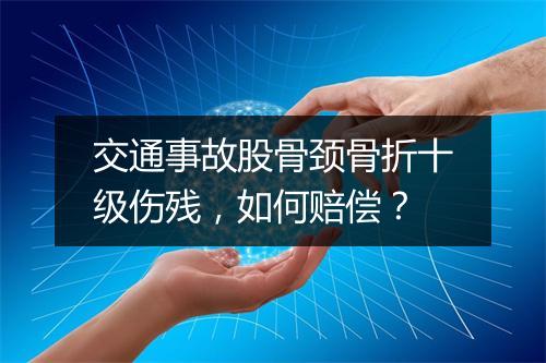 交通事故股骨颈骨折十级伤残，如何赔偿？