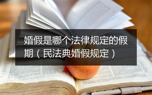 婚假是哪个法律规定的假期（民法典婚假规定）