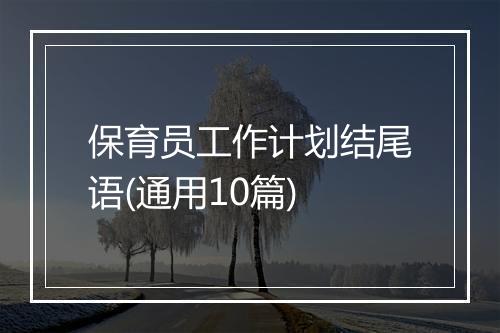 保育员工作计划结尾语(通用10篇)