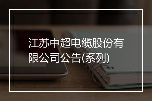 江苏中超电缆股份有限公司公告(系列)