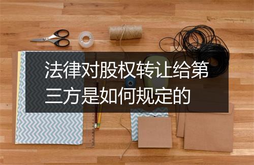 法律对股权转让给第三方是如何规定的