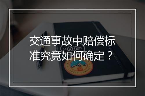 交通事故中赔偿标准究竟如何确定？