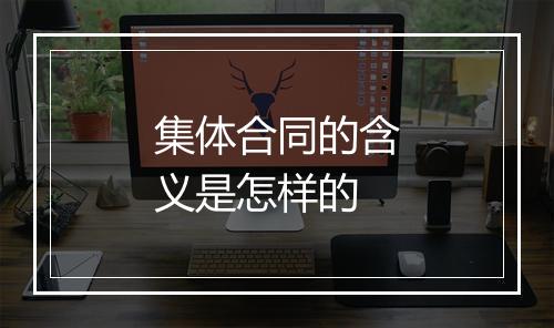 集体合同的含义是怎样的