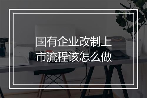 国有企业改制上市流程该怎么做