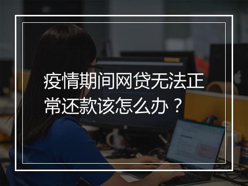 疫情期间网贷无法正常还款该怎么办？