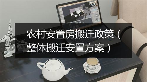 农村安置房搬迁政策（整体搬迁安置方案）