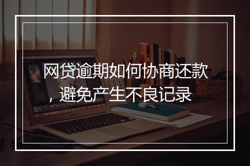网贷逾期如何协商还款，避免产生不良记录