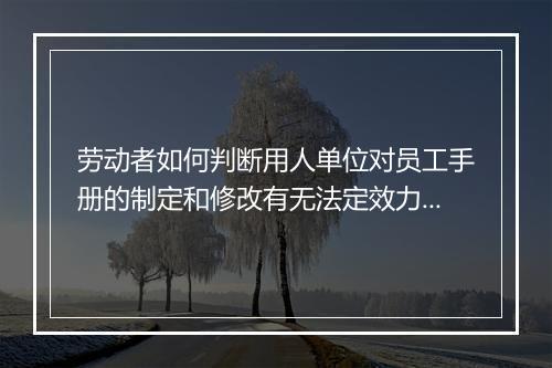 劳动者如何判断用人单位对员工手册的制定和修改有无法定效力呢