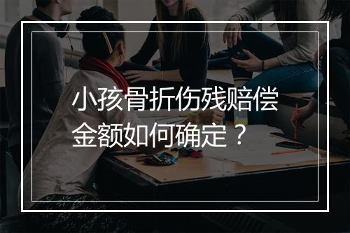 小孩骨折伤残赔偿金额如何确定？