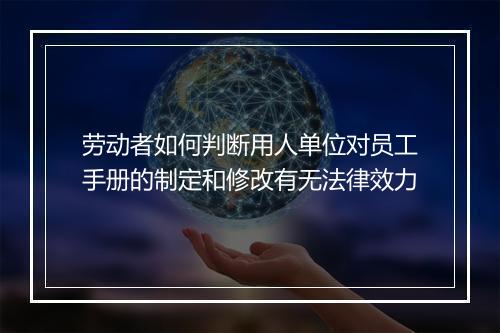 劳动者如何判断用人单位对员工手册的制定和修改有无法律效力