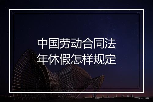 中国劳动合同法年休假怎样规定