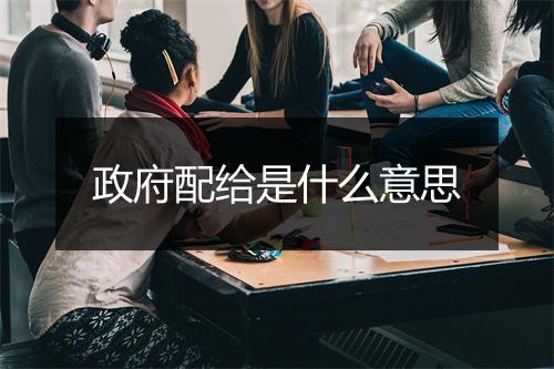 政府配给是什么意思