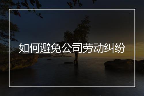 如何避免公司劳动纠纷