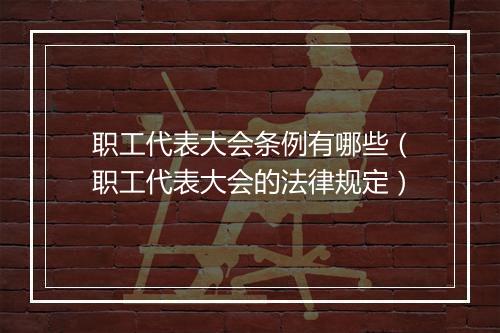 职工代表大会条例有哪些（职工代表大会的法律规定）
