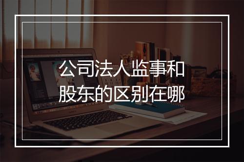 公司法人监事和股东的区别在哪