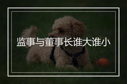 监事与董事长谁大谁小