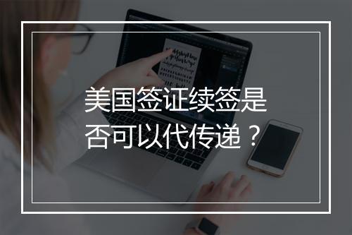 美国签证续签是否可以代传递？