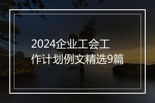 2024企业工会工作计划例文精选9篇