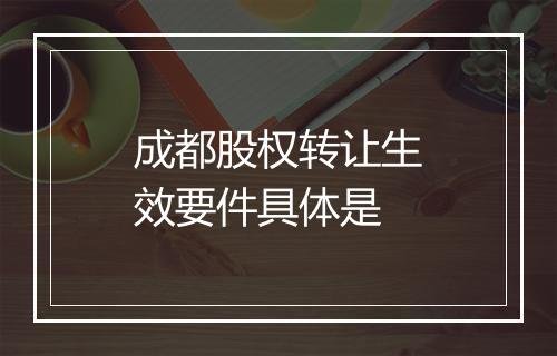 成都股权转让生效要件具体是