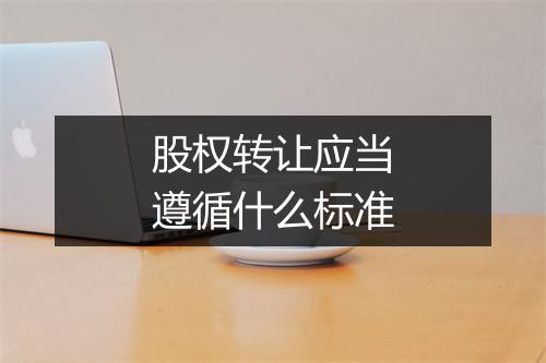 股权转让应当遵循什么标准