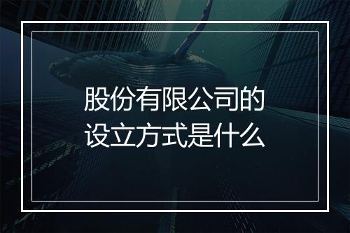 股份有限公司的设立方式是什么