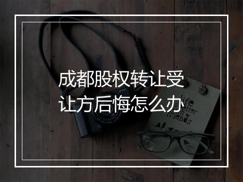 成都股权转让受让方后悔怎么办