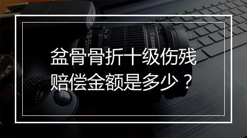 盆骨骨折十级伤残赔偿金额是多少？