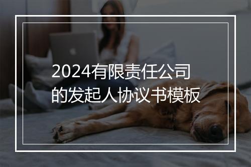 2024有限责任公司的发起人协议书模板