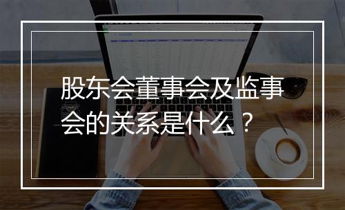 股东会董事会及监事会的关系是什么？