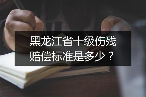 黑龙江省十级伤残赔偿标准是多少？
