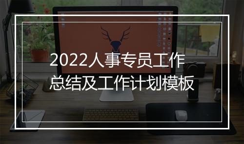 2022人事专员工作总结及工作计划模板