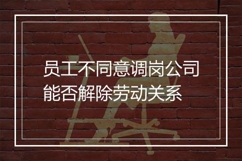 员工不同意调岗公司能否解除劳动关系