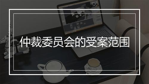 仲裁委员会的受案范围