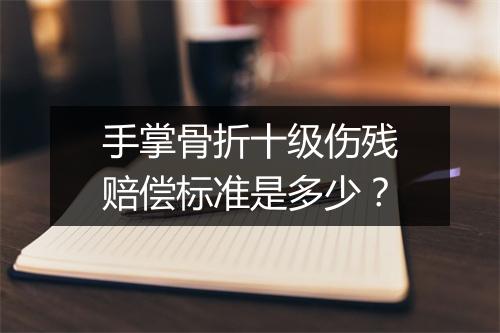 手掌骨折十级伤残赔偿标准是多少？