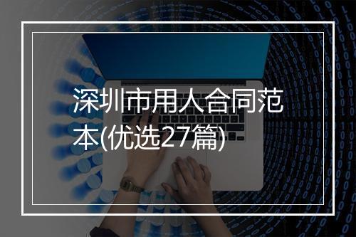 深圳市用人合同范本(优选27篇)