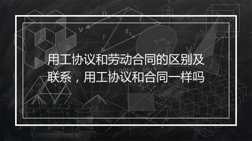 用工协议和劳动合同的区别及联系，用工协议和合同一样吗