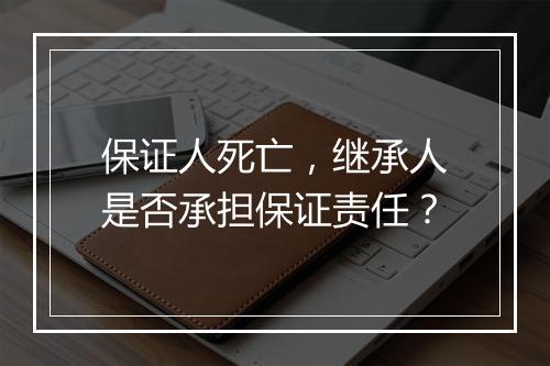 保证人死亡，继承人是否承担保证责任？