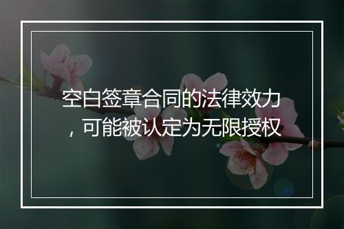 空白签章合同的法律效力，可能被认定为无限授权